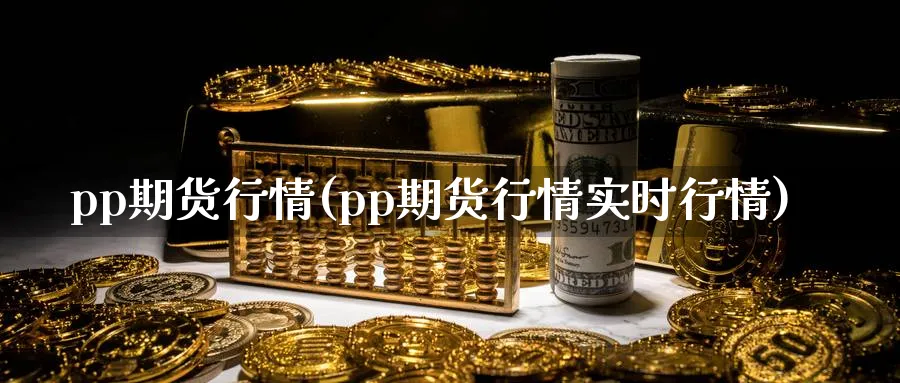 pp期货行情(pp期货行情实时行情)_https://www.nyyysy.com_期货喊单_第1张