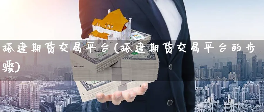 搭建期货交易平台(搭建期货交易平台的步骤)_https://www.nyyysy.com_期货喊单_第1张