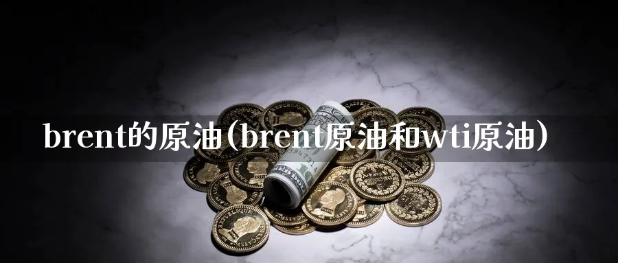 brent的原油(brent原油和wti原油)_https://www.nyyysy.com_期货喊单_第1张