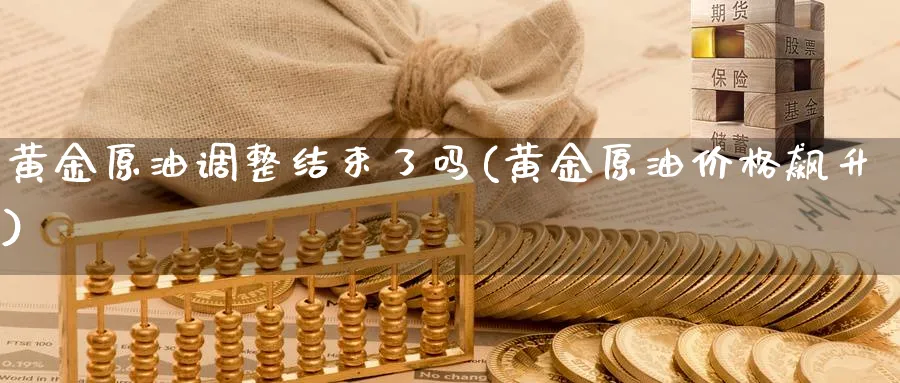 黄金原油调整结束了吗(黄金原油价格飙升)_https://www.nyyysy.com_期货分析_第1张
