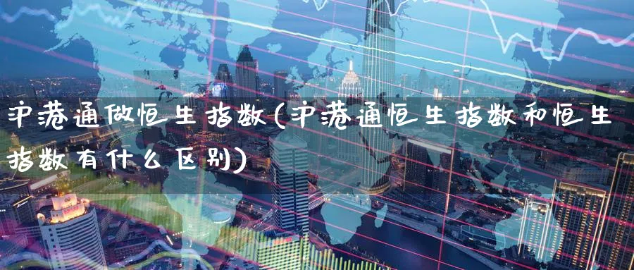 沪港通做恒生指数(沪港通恒生指数和恒生指数有什么区别)_期货市场_第1张_南严期货 沪港通做恒生指数(沪港通恒生指数和恒生指数有什么区别)_https://www.nyyysy.com_期货市场_第1张
