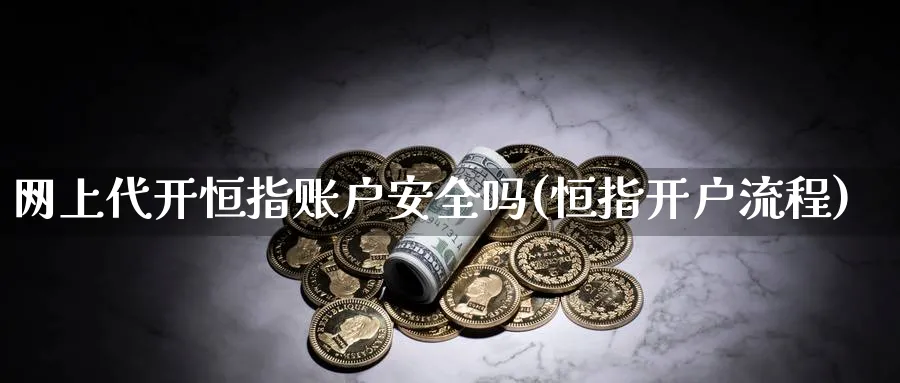 网上恒指账户安全吗(恒指开户流程)_https://www.nyyysy.com_期货行情_第1张