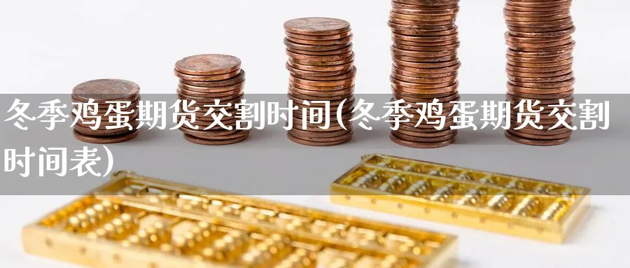 冬季鸡蛋期货交割时间(冬季鸡蛋期货交割时间表)_https://www.nyyysy.com_期货行情_第1张