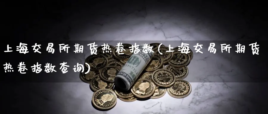 上海交易所期货热卷指数(上海交易所期货热卷指数查询)_期货直播_第1张_南严期货 上海交易所期货热卷指数(上海交易所期货热卷指数查询)_https://www.nyyysy.com_期货直播_第1张