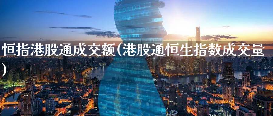 恒指港股通成交额(港股通恒生指数成交量)_https://www.nyyysy.com_期货喊单_第1张