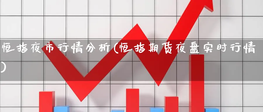 恒指夜市行情分析(恒指期货夜盘实时行情)_https://www.nyyysy.com_期货分析_第1张
