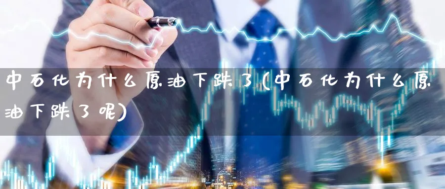中石化为什么原油下跌了(中石化为什么原油下跌了呢)_https://www.nyyysy.com_期货直播_第1张