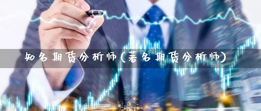 知名期货分析师(著名期货分析师)_https://www.nyyysy.com_期货分析_第1张