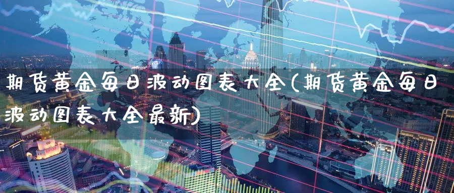 期货黄金每日波动图表大全(期货黄金每日波动图表大全最新)_https://www.nyyysy.com_期货平台_第1张