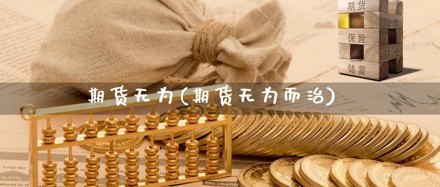 期货无为(期货无为而治)_https://www.nyyysy.com_期货市场_第1张