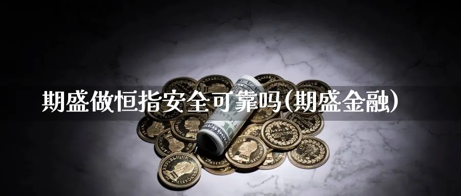 期盛做恒指安全可靠吗(期盛金融)_https://www.nyyysy.com_期货市场_第1张