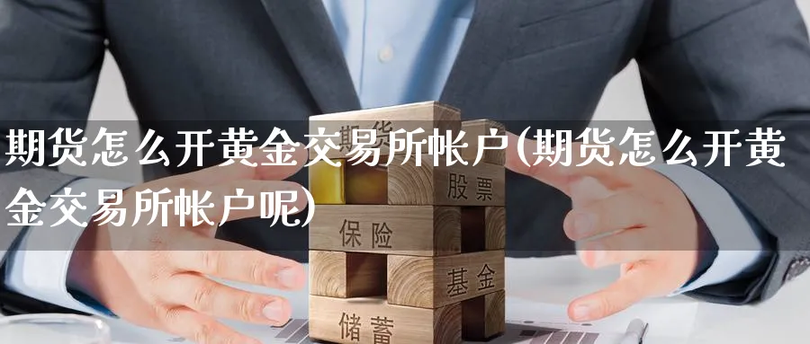 期货怎么开黄金交易所帐户(期货怎么开黄金交易所帐户呢)_https://www.nyyysy.com_期货市场_第1张