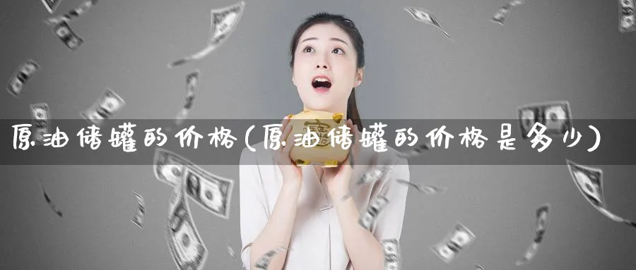原油储罐的价格(原油储罐的价格是多少)_https://www.nyyysy.com_期货市场_第1张