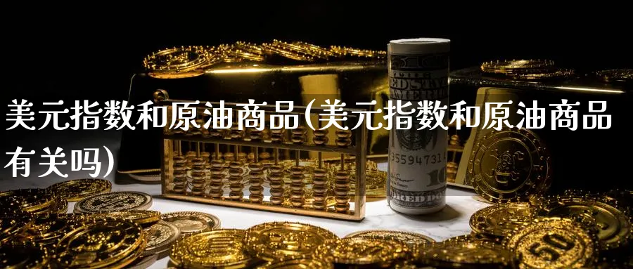 美元指数和原油商品(美元指数和原油商品有关吗)_期货直播_第1张_南严期货 美元指数和原油商品(美元指数和原油商品有关吗)_https://www.nyyysy.com_期货直播_第1张