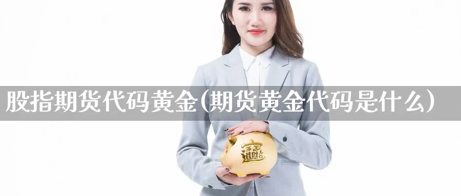 股指期货代码黄金(期货黄金代码是什么)_https://www.nyyysy.com_期货直播_第1张