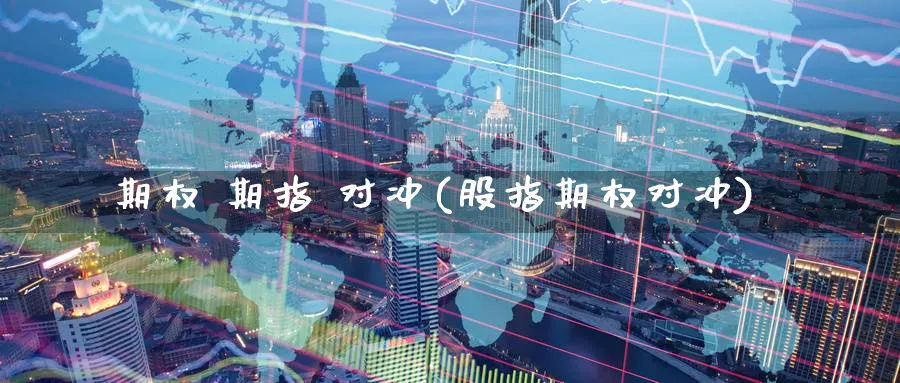 期权 期指 对冲(股指期权对冲)_https://www.nyyysy.com_期货行情_第1张