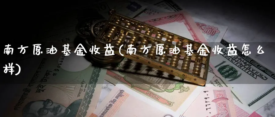 南方原油基金收益(南方原油基金收益怎么样)_https://www.nyyysy.com_期货分析_第1张