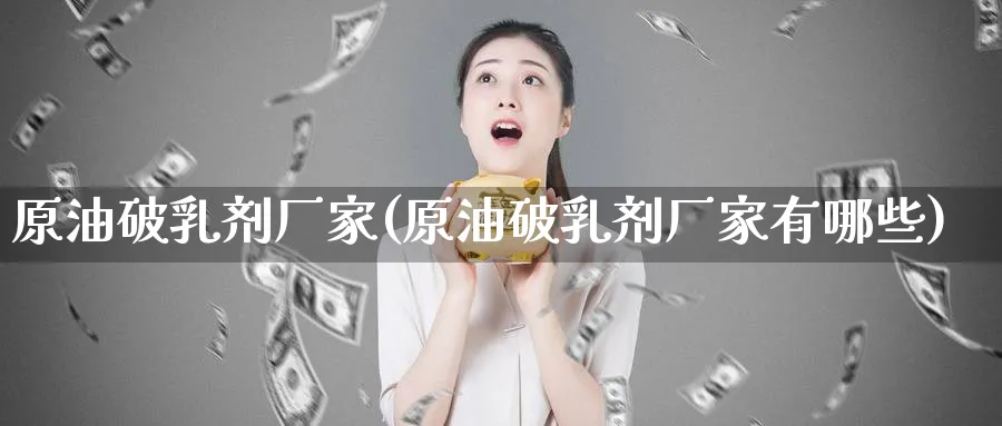 原油破乳剂厂家(原油破乳剂厂家有哪些)_期货分析_第1张_南严期货 原油破乳剂厂家(原油破乳剂厂家有哪些)_https://www.nyyysy.com_期货分析_第1张