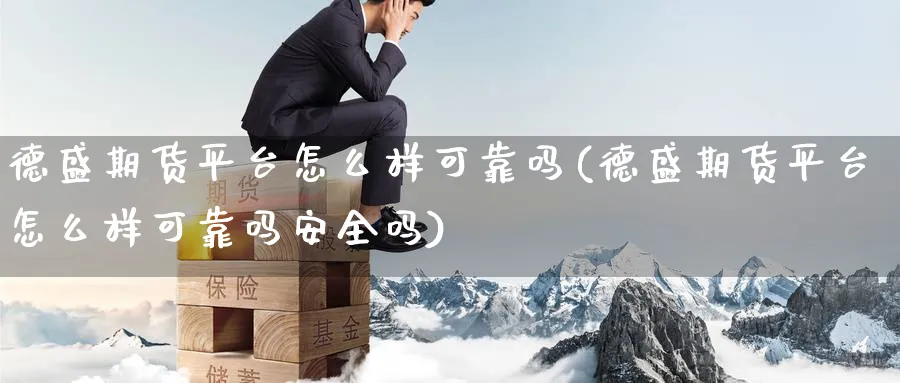 德盛期货平台怎么样可靠吗(德盛期货平台怎么样可靠吗安全吗)_https://www.nyyysy.com_期货喊单_第1张