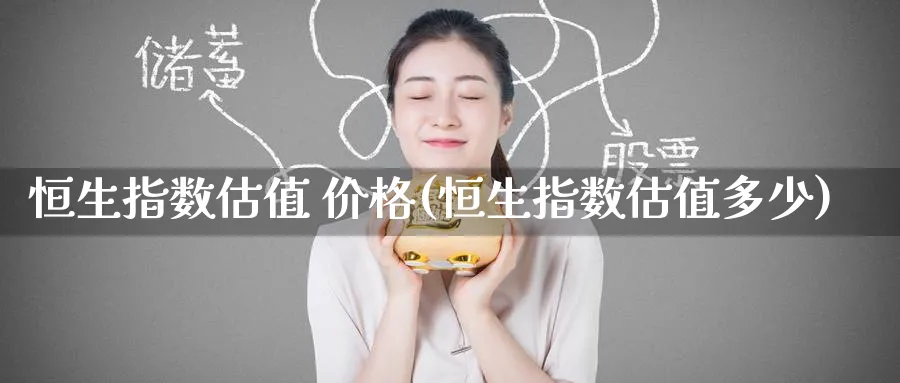 恒生指数估值 价格(恒生指数估值多少)_https://www.nyyysy.com_期货喊单_第1张