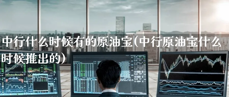 中行什么时候有的原油宝(中行原油宝什么时候推出的)_https://www.nyyysy.com_期货平台_第1张