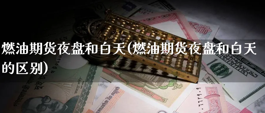 燃油期货夜盘和白天(燃油期货夜盘和白天的区别)_https://www.nyyysy.com_期货平台_第1张