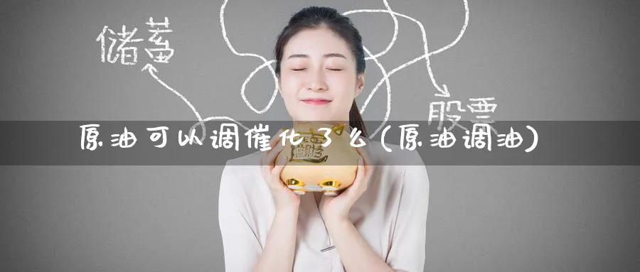 原油可以调催化了么(原油调油)_https://www.nyyysy.com_期货市场_第1张
