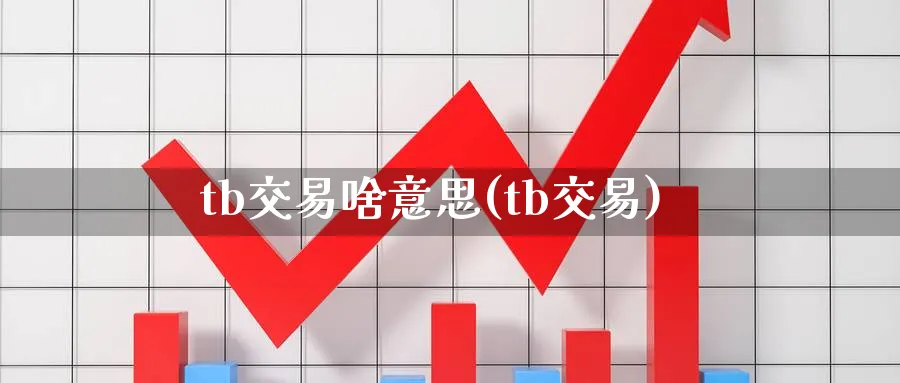 tb交易啥意思(tb交易)_https://www.nyyysy.com_期货直播_第1张
