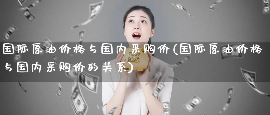 国际原油价格与国内采购价(国际原油价格与国内采购价的关系)_https://www.nyyysy.com_期货平台_第1张