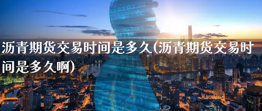 沥青期货交易时间是多久(沥青期货交易时间是多久啊)_期货分析_第1张_南严期货 沥青期货交易时间是多久(沥青期货交易时间是多久啊)_https://www.nyyysy.com_期货分析_第1张