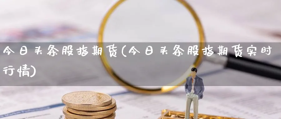 今日头条股指期货(今日头条股指期货实时行情)_https://www.nyyysy.com_期货喊单_第1张