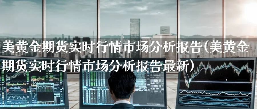 美黄金期货实时行情市场分析报告(美黄金期货实时行情市场分析报告最新)_https://www.nyyysy.com_期货市场_第1张