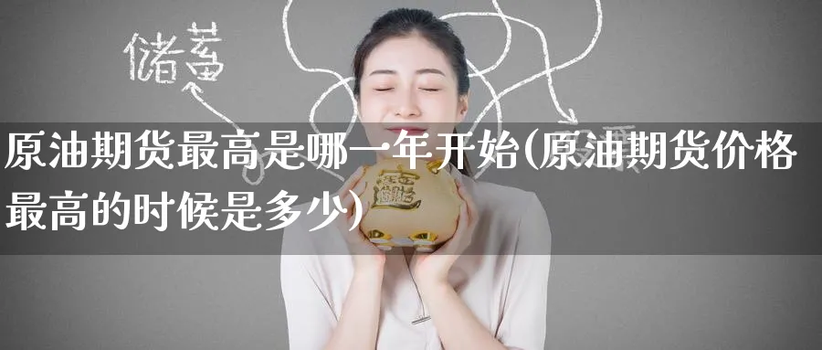 原油期货最高是哪一年开始(原油期货价格最高的时候是多少)_https://www.nyyysy.com_期货市场_第1张