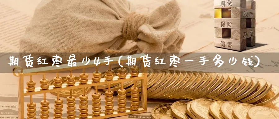 期货红枣最少4手(期货红枣一手多少钱)_https://www.nyyysy.com_期货行情_第1张