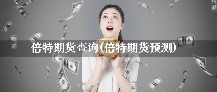 倍特期货查询(倍特期货预测)_https://www.nyyysy.com_期货喊单_第1张