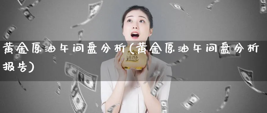 黄金原油午间盘分析(黄金原油午间盘分析报告)_https://www.nyyysy.com_期货市场_第1张