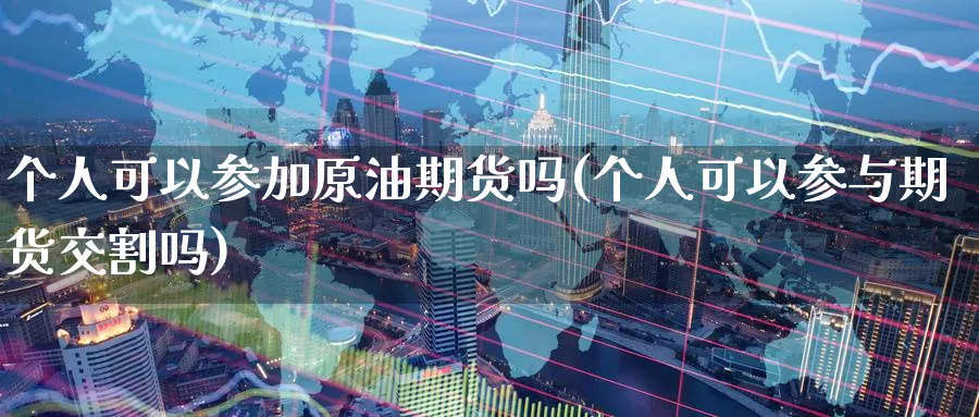 个人可以参加原油期货吗(个人可以参与期货交割吗)_https://www.nyyysy.com_期货分析_第1张
