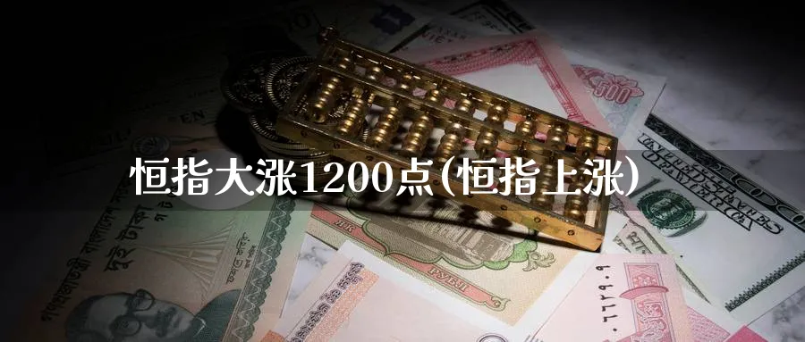 恒指大涨1200点(恒指上涨)_https://www.nyyysy.com_期货直播_第1张