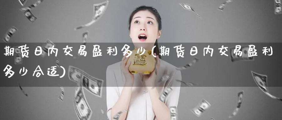 期货日内交易盈利多少(期货日内交易盈利多少合适)_https://www.nyyysy.com_期货直播_第1张