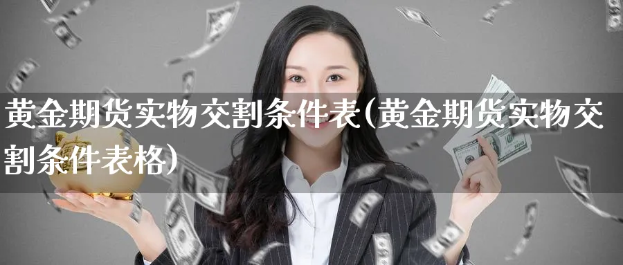 黄金期货实物交割条件表(黄金期货实物交割条件表格)_https://www.nyyysy.com_期货平台_第1张