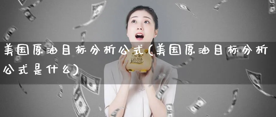 美国原油目标分析公式(美国原油目标分析公式是什么)_https://www.nyyysy.com_期货分析_第1张
