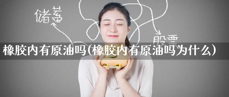 橡胶内有原油吗(橡胶内有原油吗为什么)_https://www.nyyysy.com_期货喊单_第1张