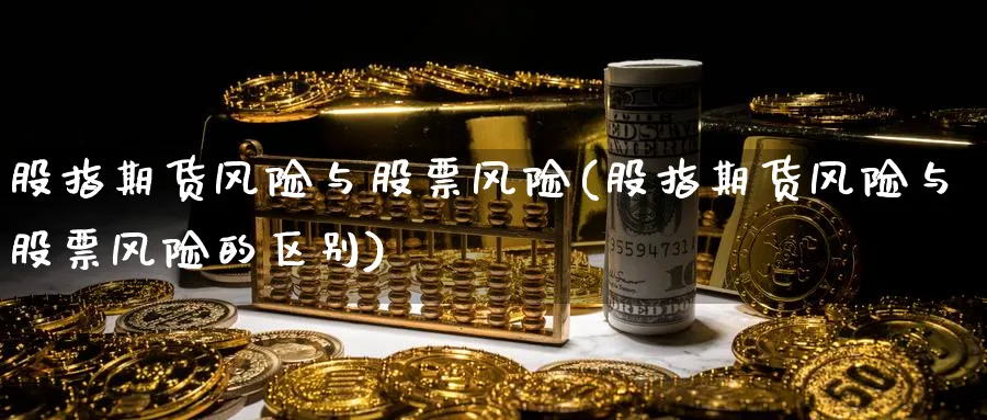 股指期货风险与股票风险(股指期货风险与股票风险的区别)_https://www.nyyysy.com_期货平台_第1张