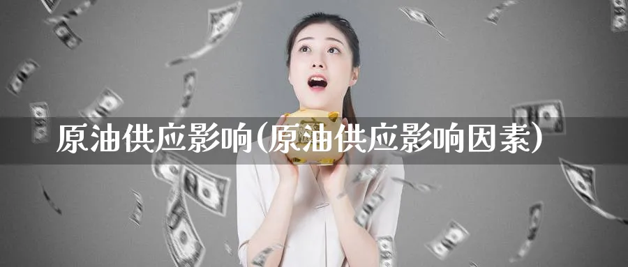 原油供应影响(原油供应影响因素)_https://www.nyyysy.com_期货分析_第1张