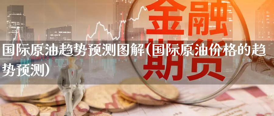 国际原油趋势预测图解(国际原油价格的趋势预测)_https://www.nyyysy.com_期货市场_第1张