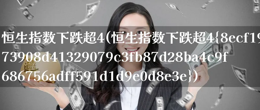 恒生指数下跌超4(恒生指数下跌超4%)_https://www.nyyysy.com_期货直播_第1张