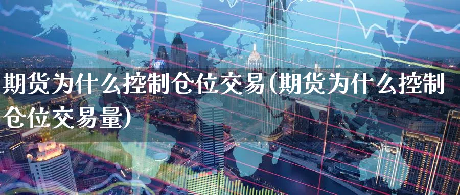 期货为什么控制仓位交易(期货为什么控制仓位交易量)_https://www.nyyysy.com_期货分析_第1张