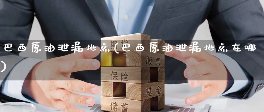 巴西原油泄漏地点(巴西原油泄漏地点在哪)_https://www.nyyysy.com_期货平台_第1张