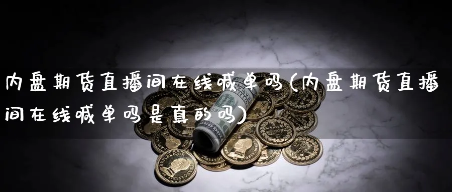 内盘期货直播间在线喊单吗(内盘期货直播间在线喊单吗是真的吗)_https://www.nyyysy.com_期货喊单_第1张