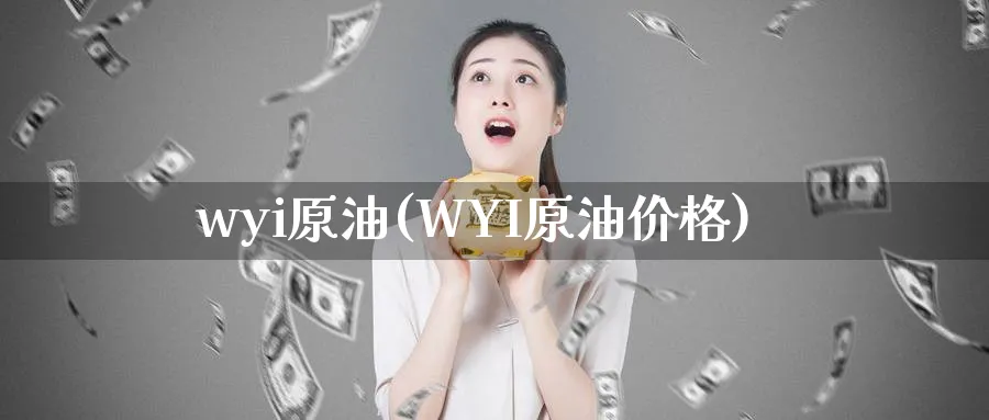 wyi原油(WYI原油价格)_https://www.nyyysy.com_期货喊单_第1张